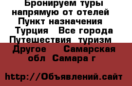 Бронируем туры напрямую от отелей › Пункт назначения ­ Турция - Все города Путешествия, туризм » Другое   . Самарская обл.,Самара г.